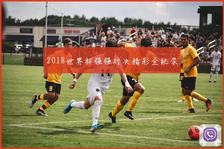 2018世界杯强强对决精彩全纪录